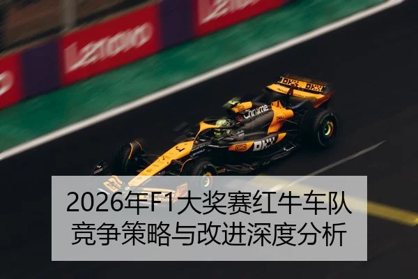 2026年F1大奖赛红牛车队竞争策略与改进深度分析