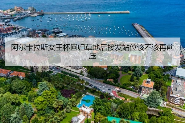 阿尔卡拉斯女王杯回归草地后接发站位该不该再前压