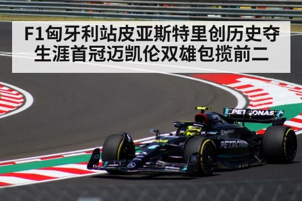F1匈牙利站皮亚斯特里创历史夺生涯首冠迈凯伦双雄包揽前二